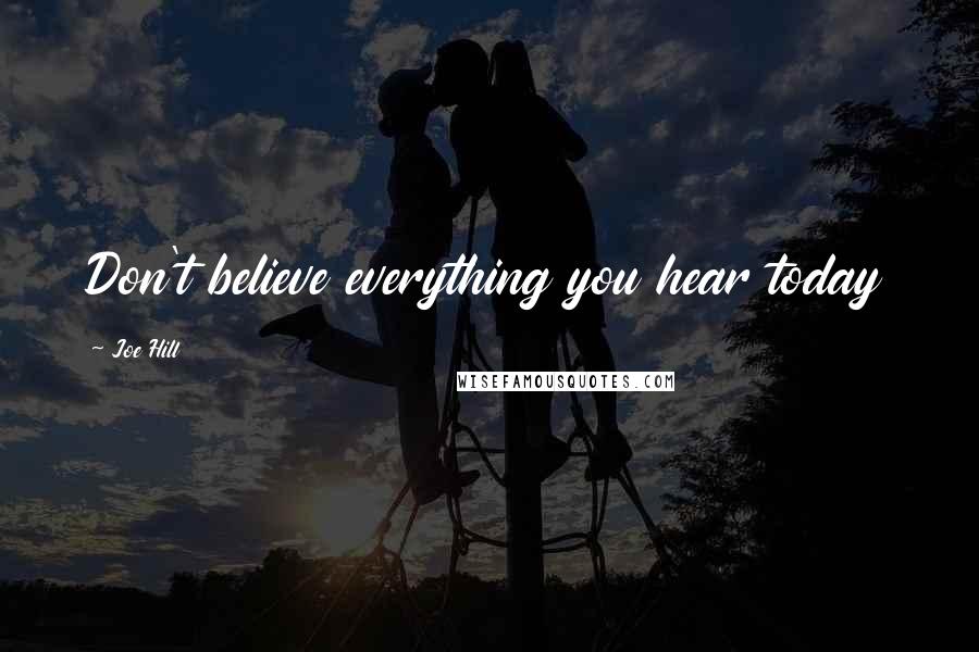 Joe Hill Quotes: Don't believe everything you hear today