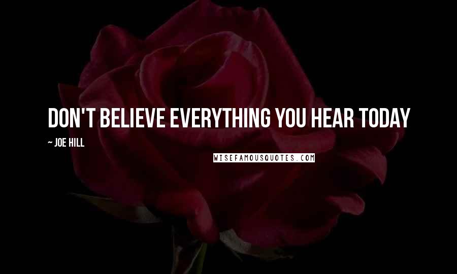 Joe Hill Quotes: Don't believe everything you hear today