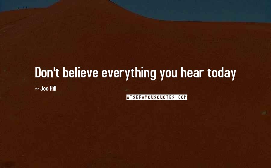 Joe Hill Quotes: Don't believe everything you hear today