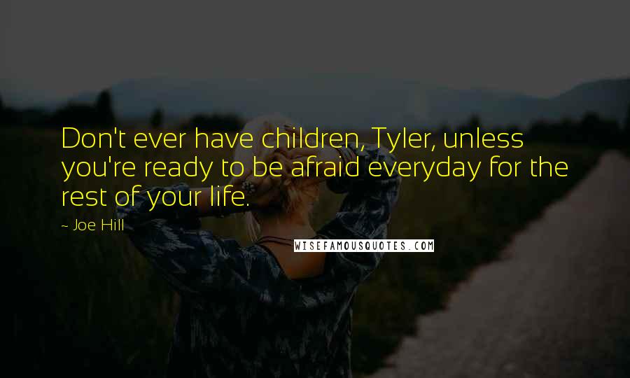 Joe Hill Quotes: Don't ever have children, Tyler, unless you're ready to be afraid everyday for the rest of your life.