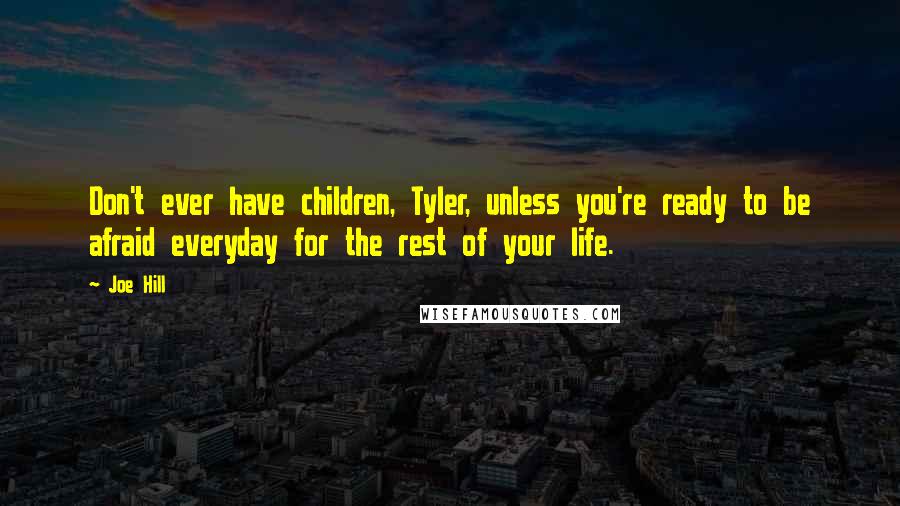Joe Hill Quotes: Don't ever have children, Tyler, unless you're ready to be afraid everyday for the rest of your life.