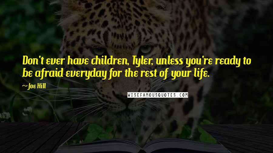 Joe Hill Quotes: Don't ever have children, Tyler, unless you're ready to be afraid everyday for the rest of your life.