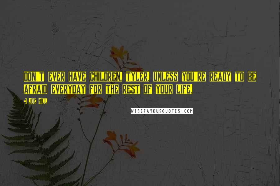 Joe Hill Quotes: Don't ever have children, Tyler, unless you're ready to be afraid everyday for the rest of your life.