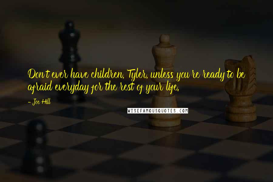 Joe Hill Quotes: Don't ever have children, Tyler, unless you're ready to be afraid everyday for the rest of your life.