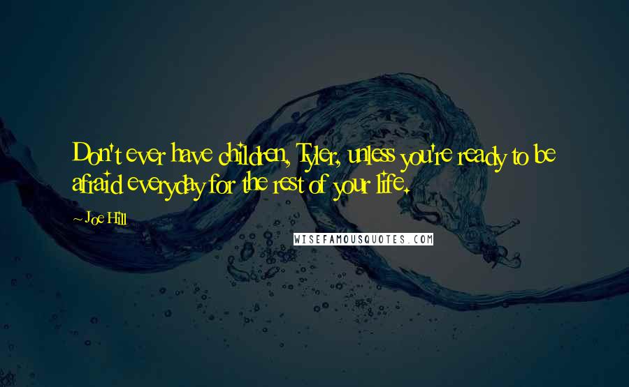 Joe Hill Quotes: Don't ever have children, Tyler, unless you're ready to be afraid everyday for the rest of your life.