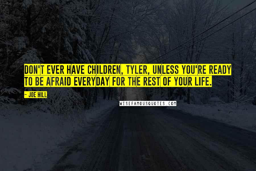 Joe Hill Quotes: Don't ever have children, Tyler, unless you're ready to be afraid everyday for the rest of your life.