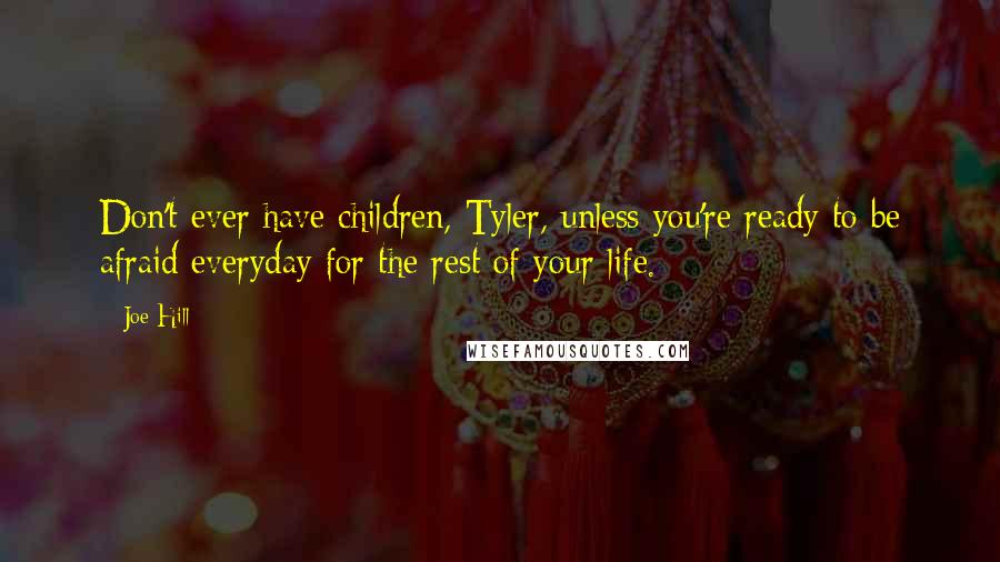 Joe Hill Quotes: Don't ever have children, Tyler, unless you're ready to be afraid everyday for the rest of your life.