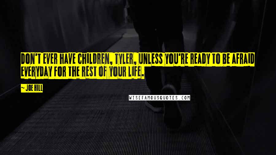 Joe Hill Quotes: Don't ever have children, Tyler, unless you're ready to be afraid everyday for the rest of your life.