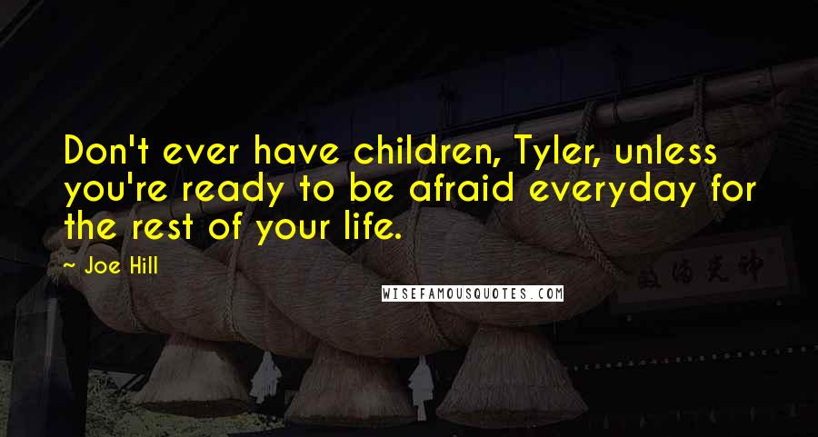 Joe Hill Quotes: Don't ever have children, Tyler, unless you're ready to be afraid everyday for the rest of your life.