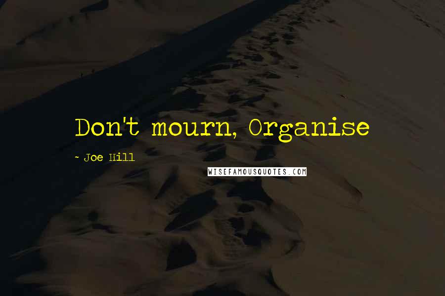 Joe Hill Quotes: Don't mourn, Organise