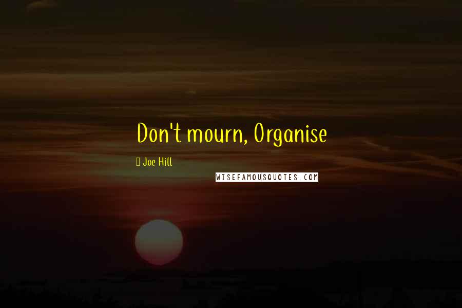 Joe Hill Quotes: Don't mourn, Organise
