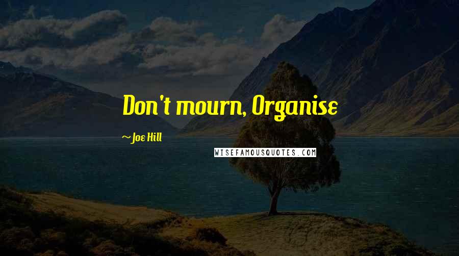 Joe Hill Quotes: Don't mourn, Organise