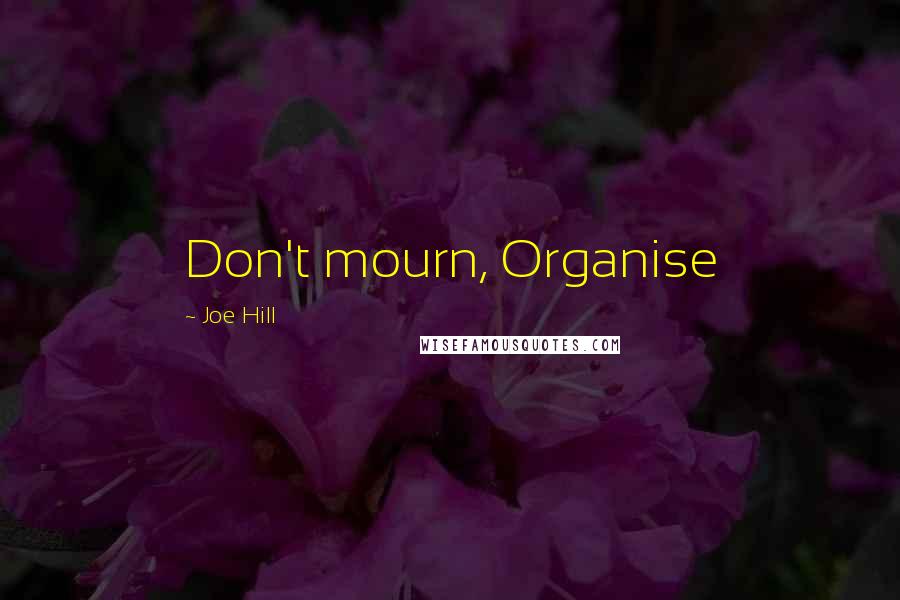 Joe Hill Quotes: Don't mourn, Organise