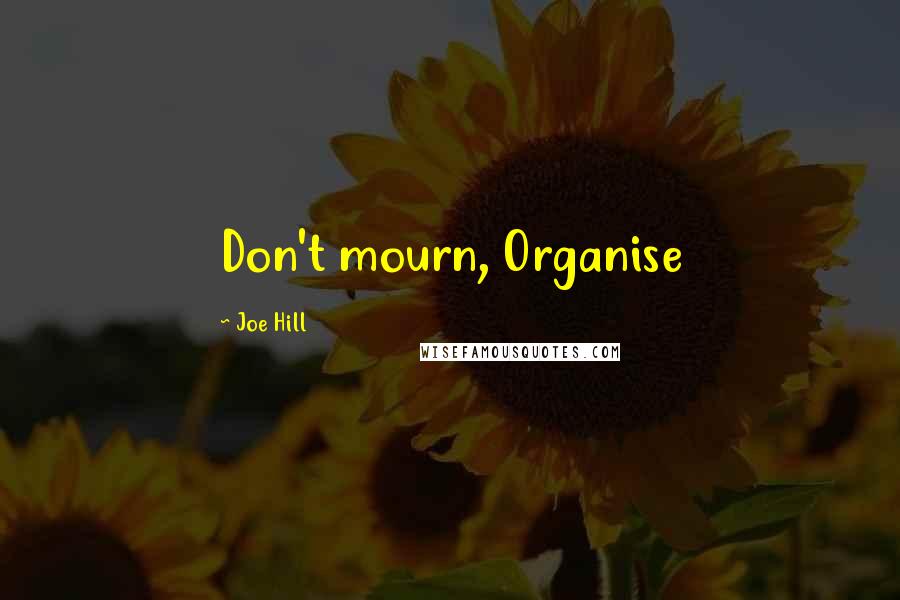 Joe Hill Quotes: Don't mourn, Organise