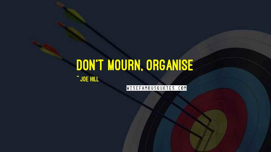 Joe Hill Quotes: Don't mourn, Organise