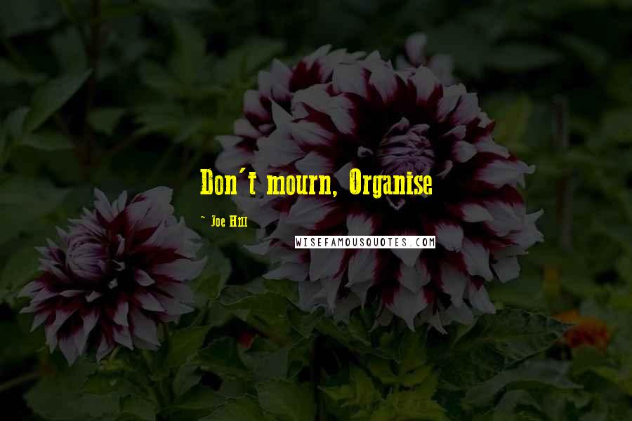 Joe Hill Quotes: Don't mourn, Organise