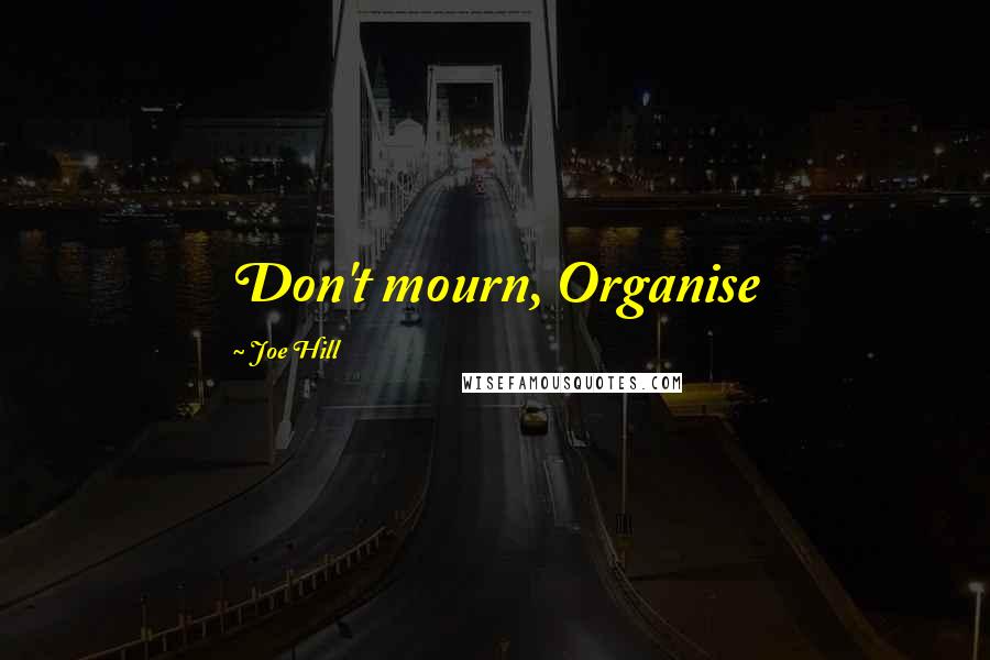 Joe Hill Quotes: Don't mourn, Organise