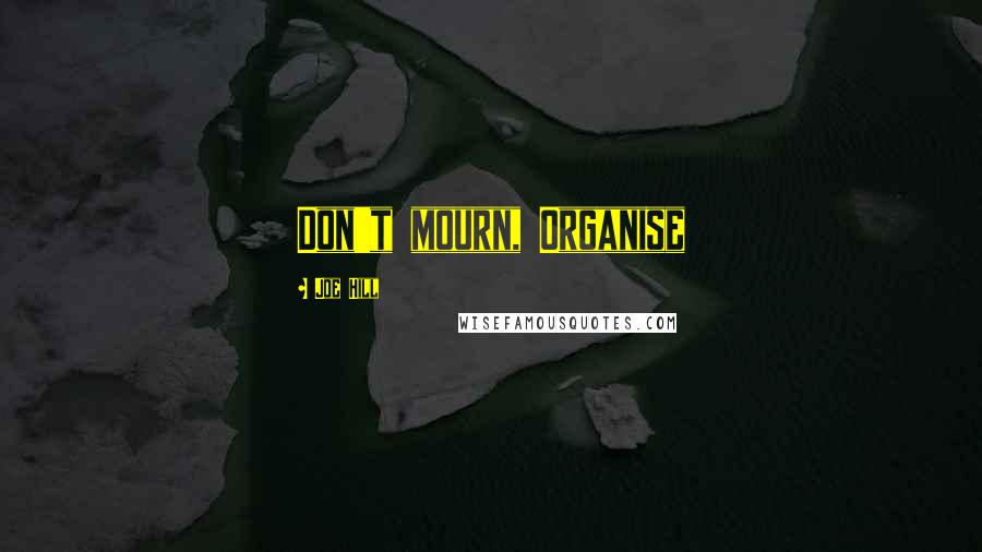 Joe Hill Quotes: Don't mourn, Organise