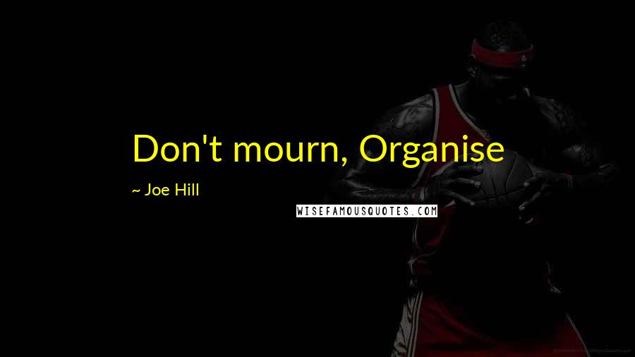 Joe Hill Quotes: Don't mourn, Organise