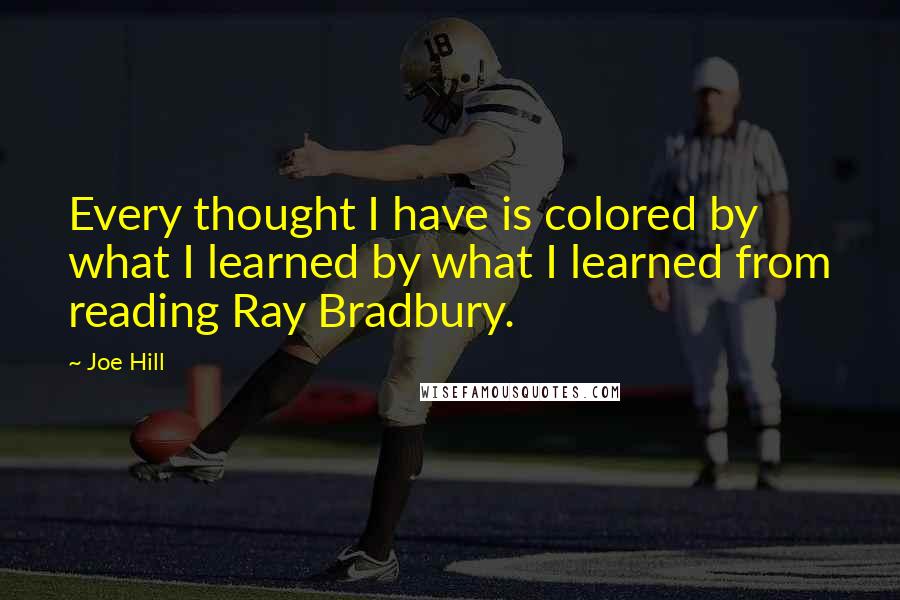 Joe Hill Quotes: Every thought I have is colored by what I learned by what I learned from reading Ray Bradbury.