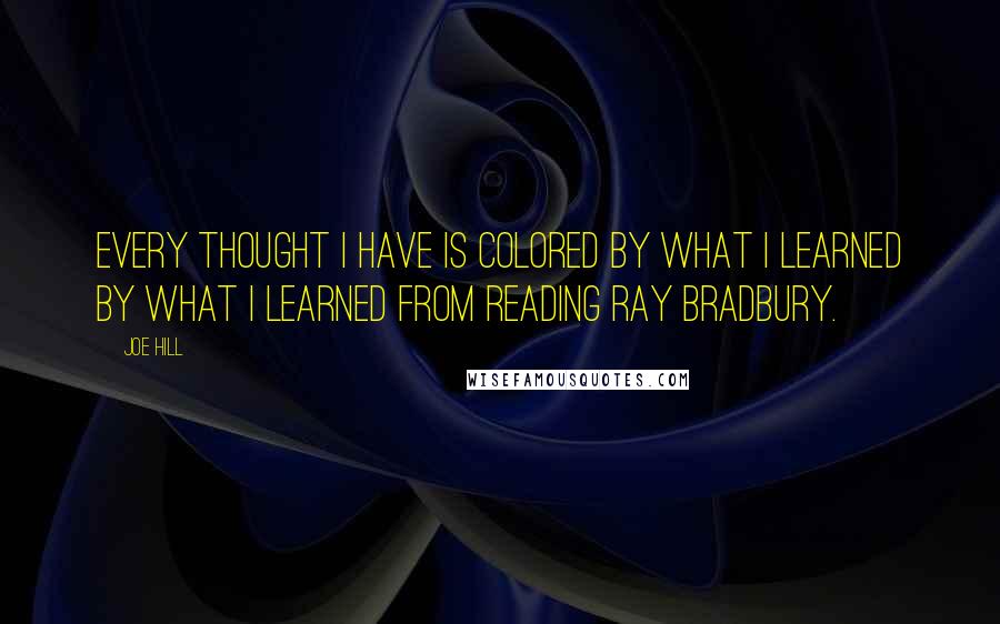 Joe Hill Quotes: Every thought I have is colored by what I learned by what I learned from reading Ray Bradbury.