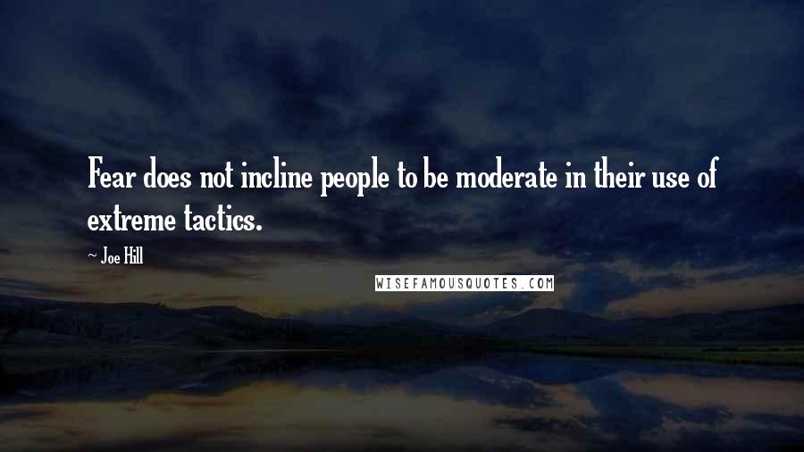 Joe Hill Quotes: Fear does not incline people to be moderate in their use of extreme tactics.