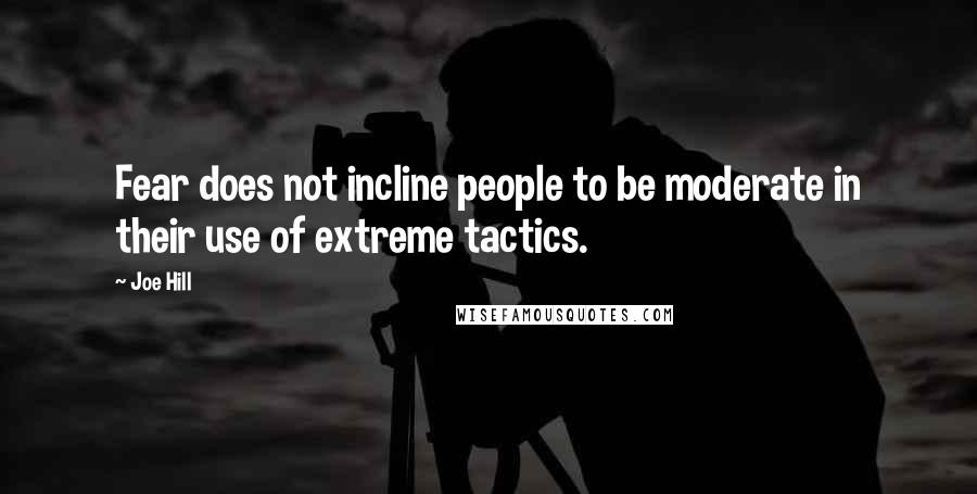 Joe Hill Quotes: Fear does not incline people to be moderate in their use of extreme tactics.