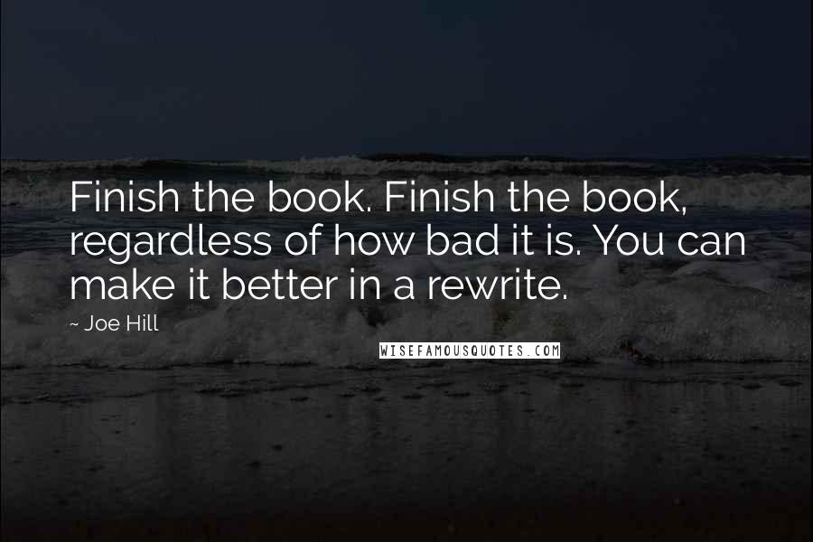 Joe Hill Quotes: Finish the book. Finish the book, regardless of how bad it is. You can make it better in a rewrite.