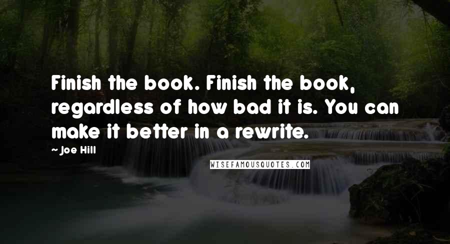 Joe Hill Quotes: Finish the book. Finish the book, regardless of how bad it is. You can make it better in a rewrite.