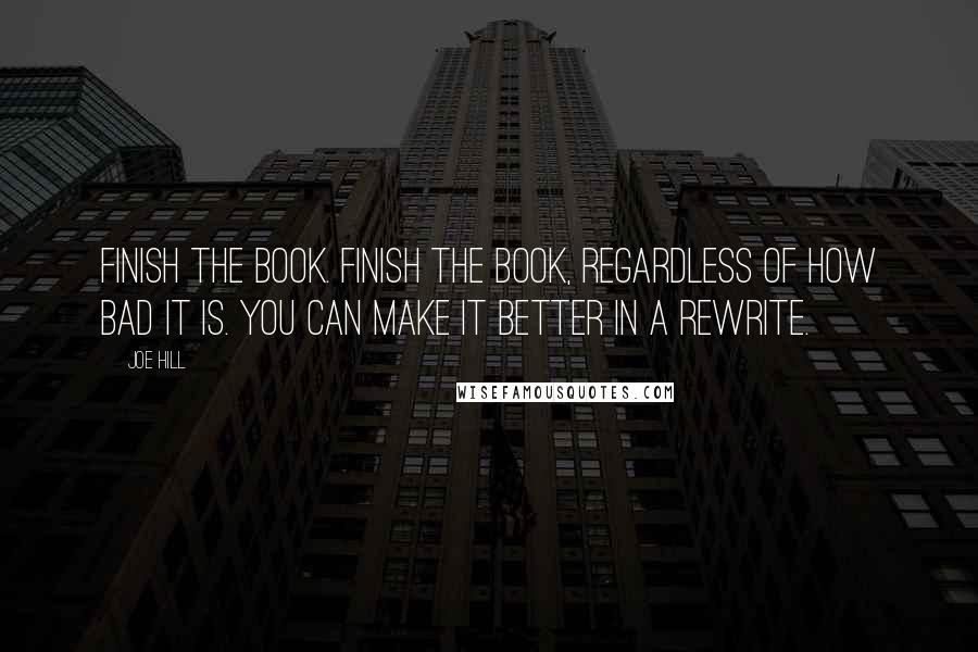 Joe Hill Quotes: Finish the book. Finish the book, regardless of how bad it is. You can make it better in a rewrite.