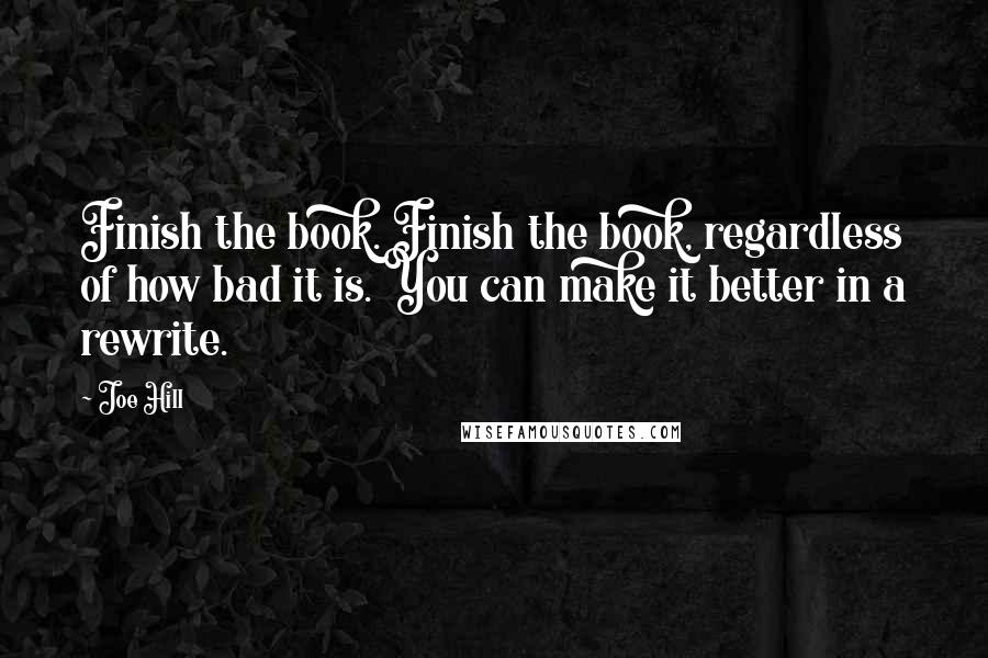 Joe Hill Quotes: Finish the book. Finish the book, regardless of how bad it is. You can make it better in a rewrite.