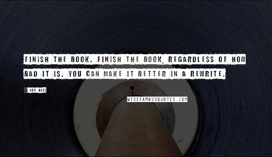 Joe Hill Quotes: Finish the book. Finish the book, regardless of how bad it is. You can make it better in a rewrite.