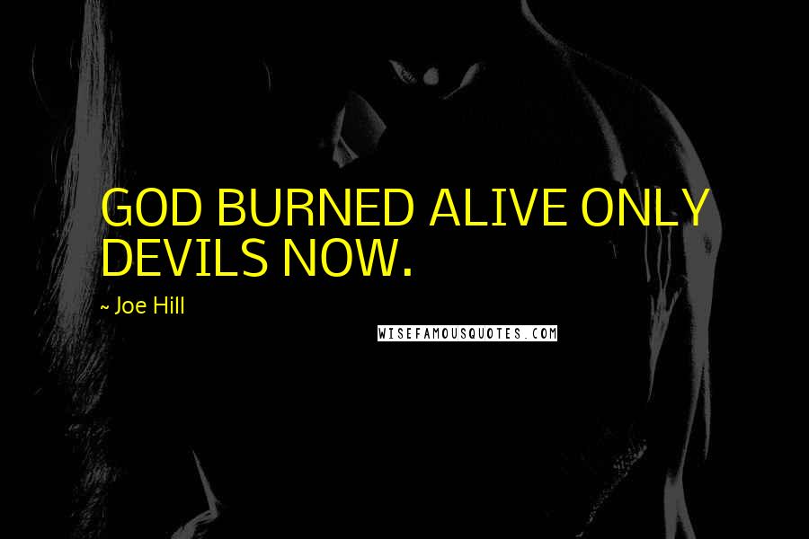 Joe Hill Quotes: GOD BURNED ALIVE ONLY DEVILS NOW.