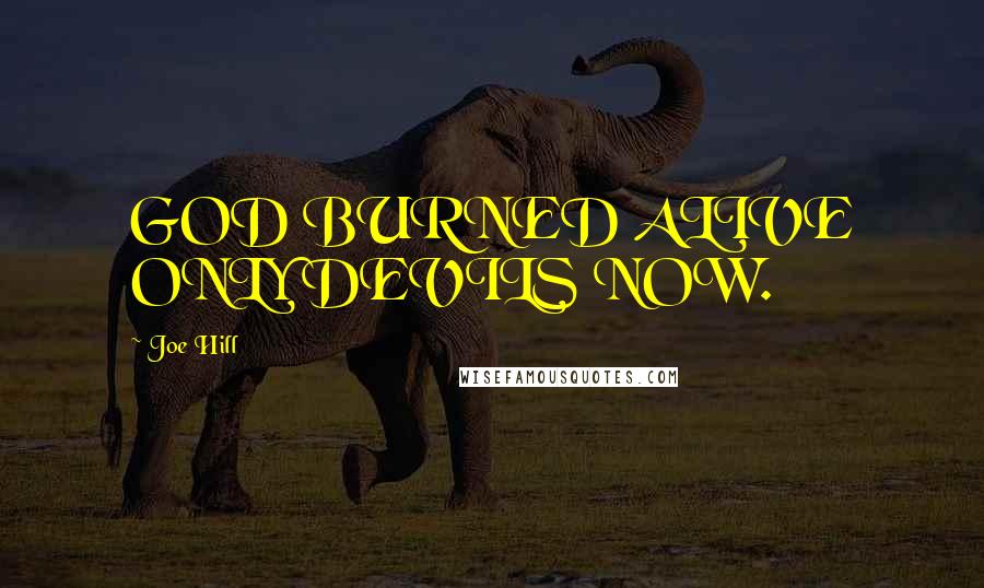 Joe Hill Quotes: GOD BURNED ALIVE ONLY DEVILS NOW.