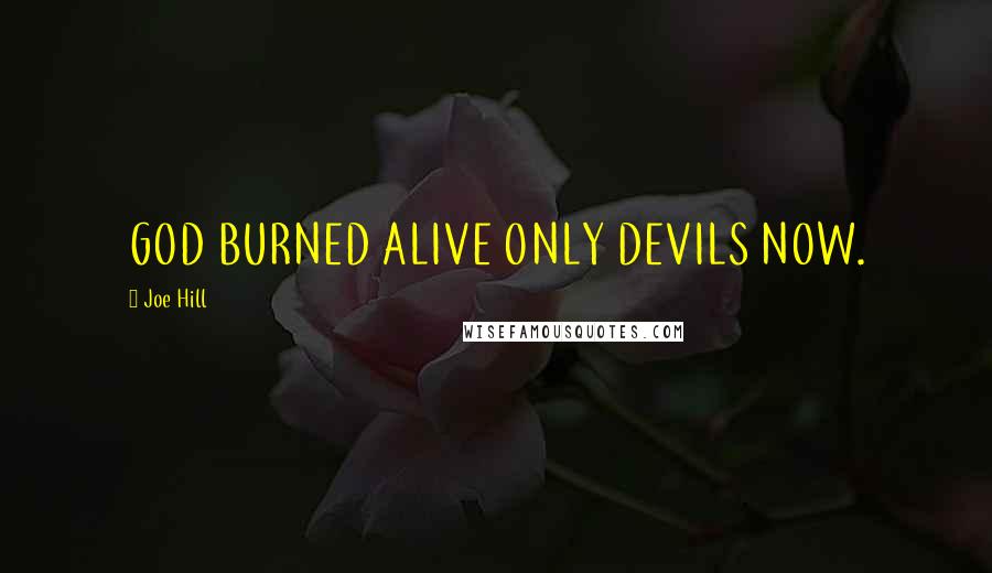 Joe Hill Quotes: GOD BURNED ALIVE ONLY DEVILS NOW.