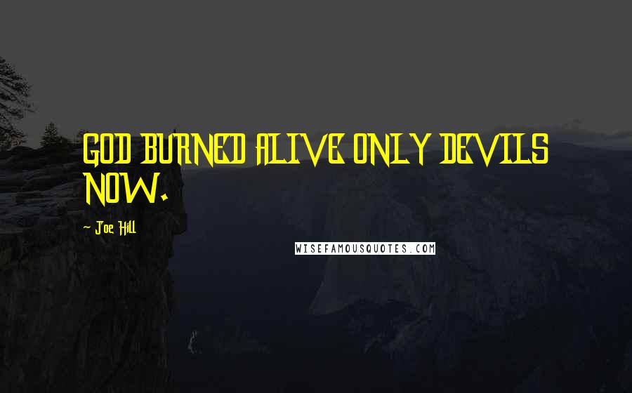 Joe Hill Quotes: GOD BURNED ALIVE ONLY DEVILS NOW.