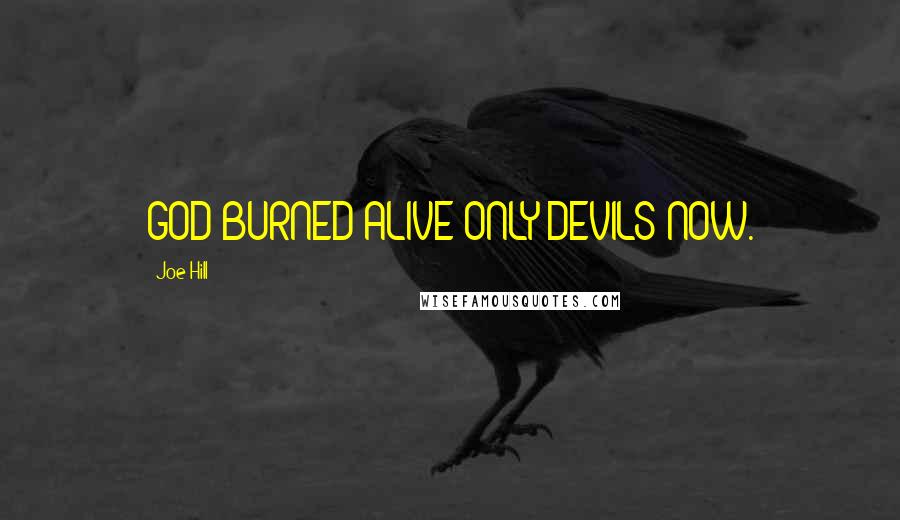 Joe Hill Quotes: GOD BURNED ALIVE ONLY DEVILS NOW.