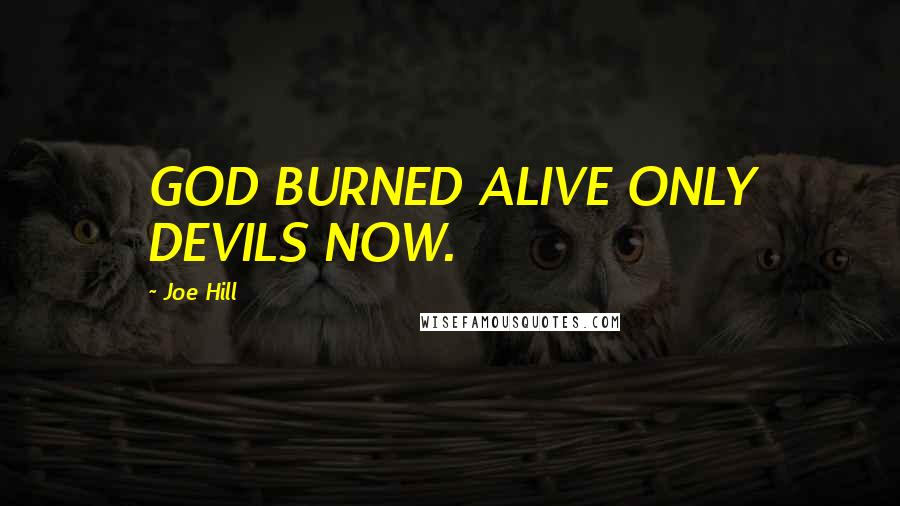 Joe Hill Quotes: GOD BURNED ALIVE ONLY DEVILS NOW.