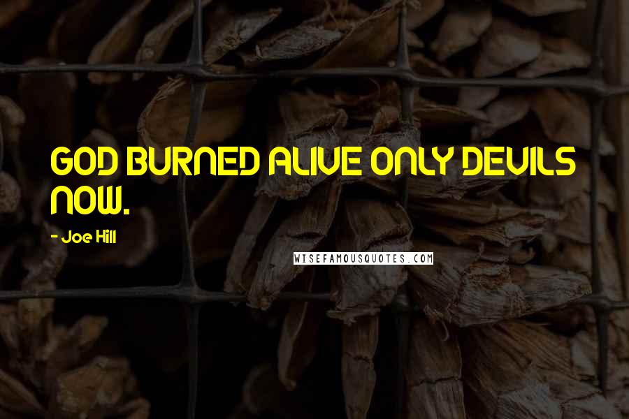 Joe Hill Quotes: GOD BURNED ALIVE ONLY DEVILS NOW.