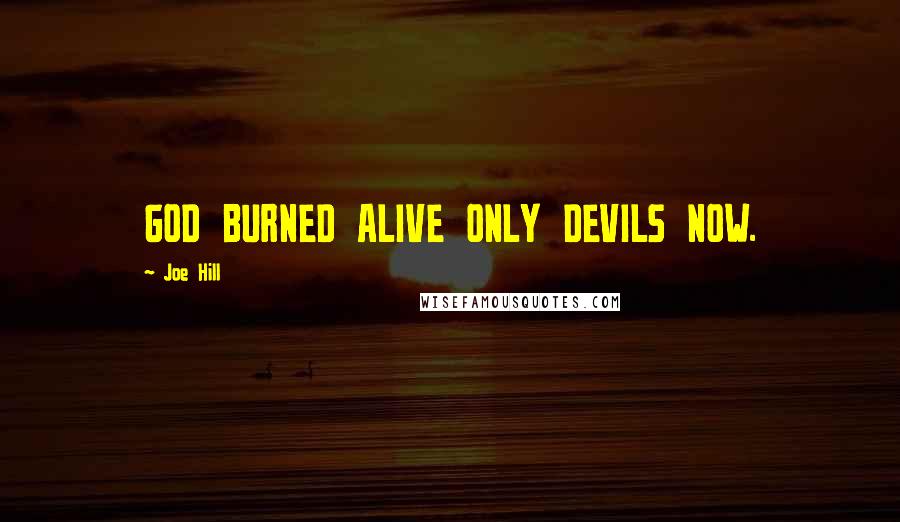 Joe Hill Quotes: GOD BURNED ALIVE ONLY DEVILS NOW.