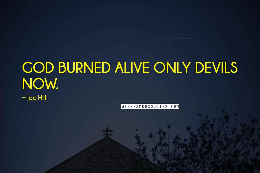 Joe Hill Quotes: GOD BURNED ALIVE ONLY DEVILS NOW.