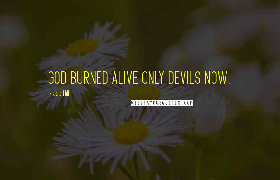 Joe Hill Quotes: GOD BURNED ALIVE ONLY DEVILS NOW.