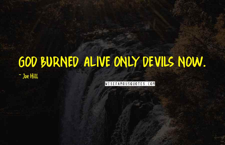 Joe Hill Quotes: GOD BURNED ALIVE ONLY DEVILS NOW.