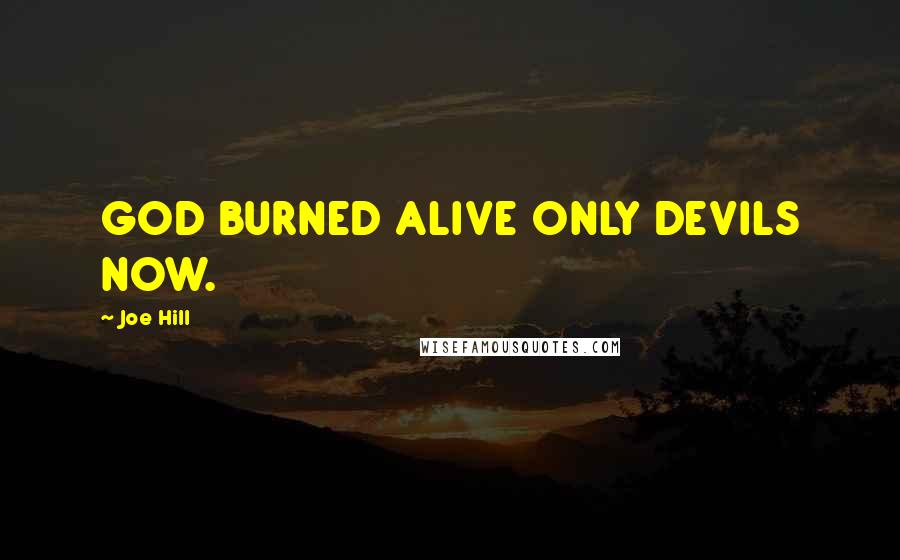 Joe Hill Quotes: GOD BURNED ALIVE ONLY DEVILS NOW.