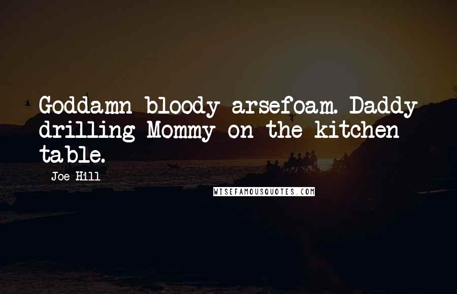 Joe Hill Quotes: Goddamn bloody arsefoam. Daddy drilling Mommy on the kitchen table.