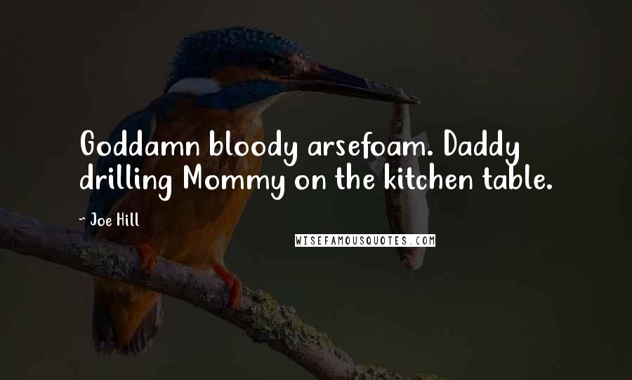 Joe Hill Quotes: Goddamn bloody arsefoam. Daddy drilling Mommy on the kitchen table.