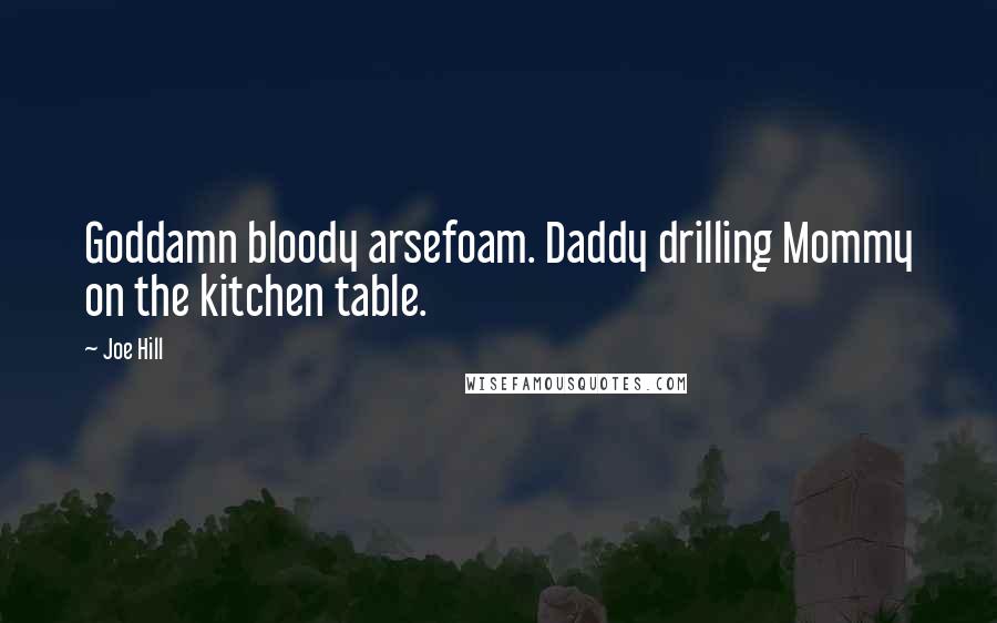 Joe Hill Quotes: Goddamn bloody arsefoam. Daddy drilling Mommy on the kitchen table.