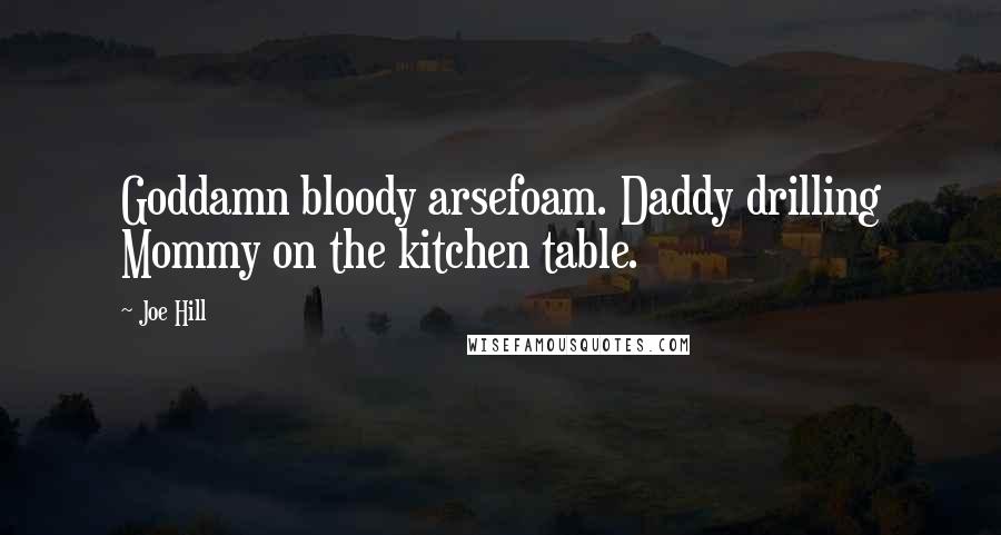 Joe Hill Quotes: Goddamn bloody arsefoam. Daddy drilling Mommy on the kitchen table.