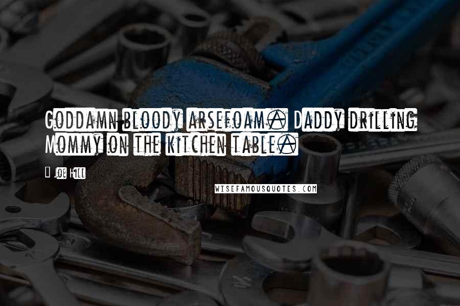 Joe Hill Quotes: Goddamn bloody arsefoam. Daddy drilling Mommy on the kitchen table.