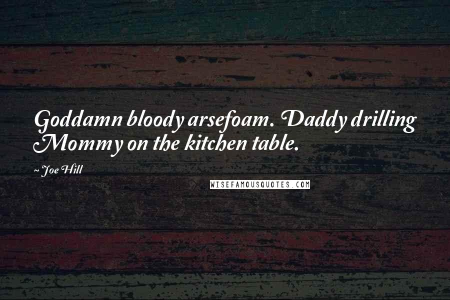 Joe Hill Quotes: Goddamn bloody arsefoam. Daddy drilling Mommy on the kitchen table.